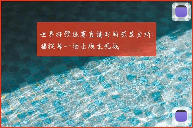世界杯预选赛直播时间深度分析:捕捉每一场出线生死战