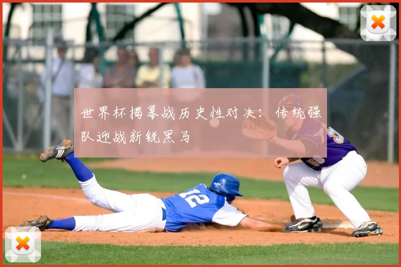 世界杯揭幕战历史性对决：传统强队迎战新锐黑马