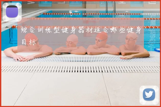 综合训练型健身器材适合哪些健身目标