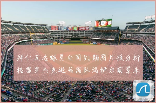 拜仁五名球员合同到期图片报分析格雷罗杰克逊或离队诺伊尔前景未定