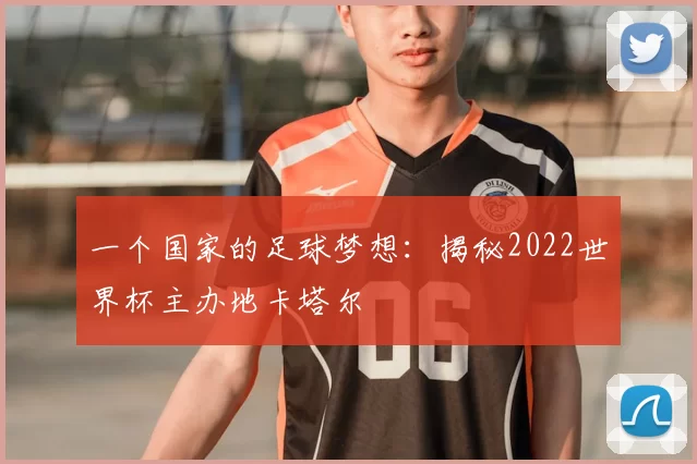 一个国家的足球梦想:揭秘2022世界杯主办地卡塔尔