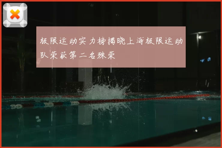 极限运动实力榜揭晓上海极限运动队荣获第二名殊荣