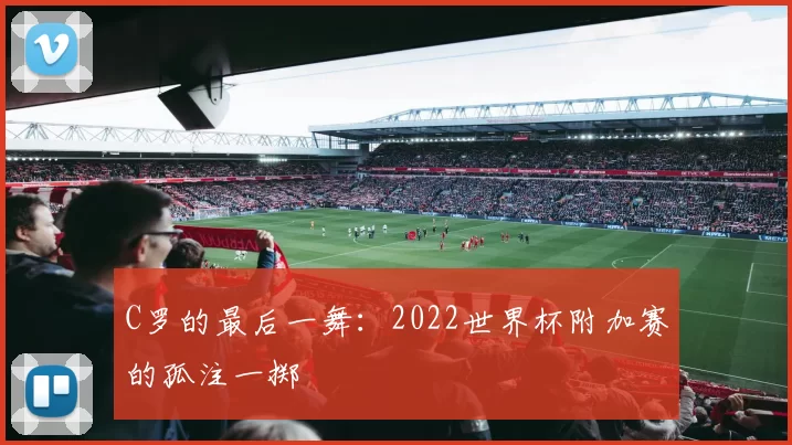 C罗的最后一舞:2022世界杯附加赛的孤注一掷