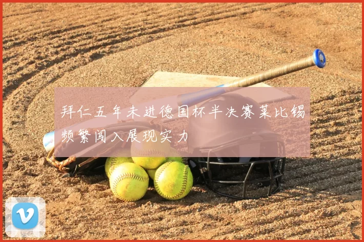 拜仁五年未进德国杯半决赛莱比锡频繁闯入展现实力