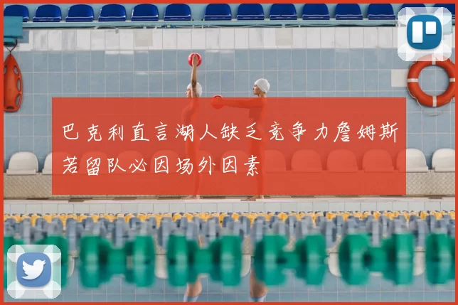 巴克利直言湖人缺乏竞争力詹姆斯若留队必因场外因素