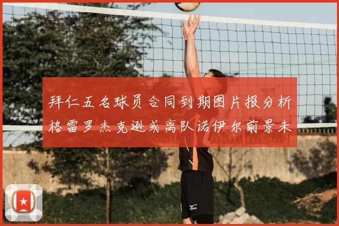 拜仁五名球员合同到期图片报分析格雷罗杰克逊或离队诺伊尔前景未定