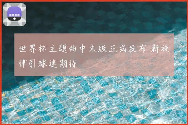 世界杯主题曲中文版正式发布 新旋律引球迷期待