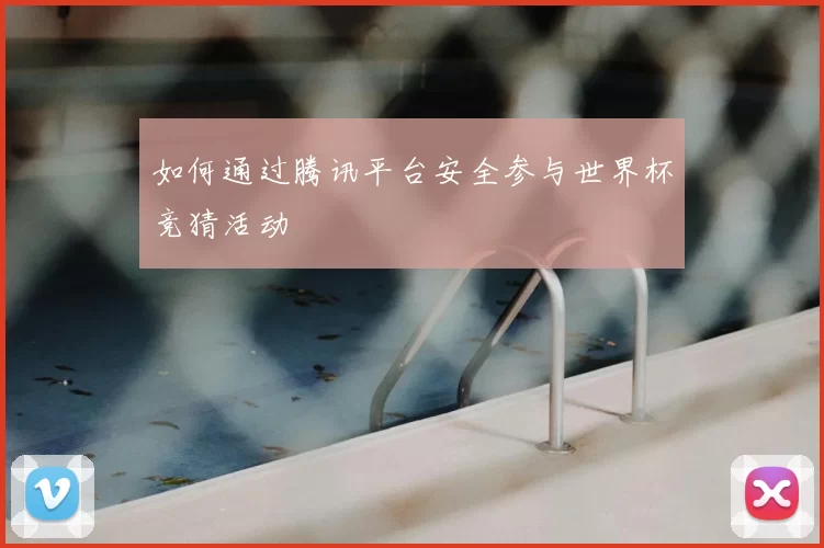 如何通过腾讯平台安全参与世界杯竞猜活动