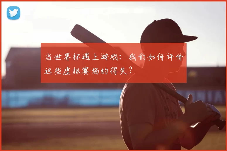 当世界杯遇上游戏:我们如何评价这些虚拟赛场的得失?