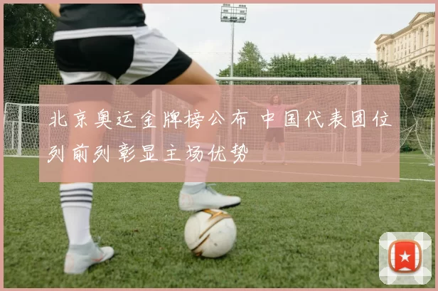 北京奥运金牌榜公布 中国代表团位列前列彰显主场优势