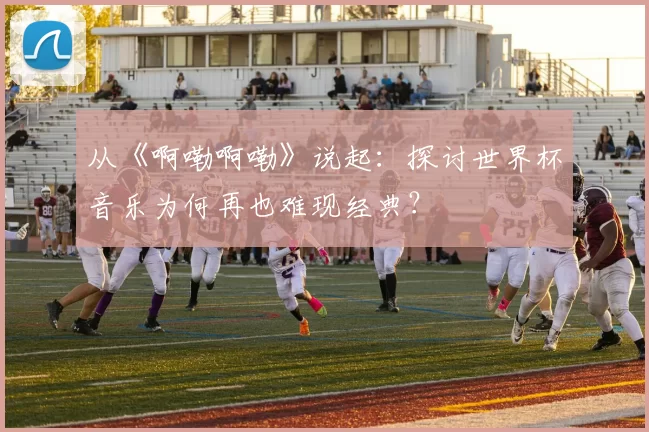 从《啊嘞啊嘞》说起：探讨世界杯音乐为何再也难现经典？
