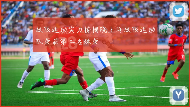 极限运动实力榜揭晓上海极限运动队荣获第二名殊荣