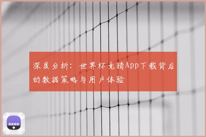 深度分析：世界杯竞猜App下载背后的数据策略与用户体验