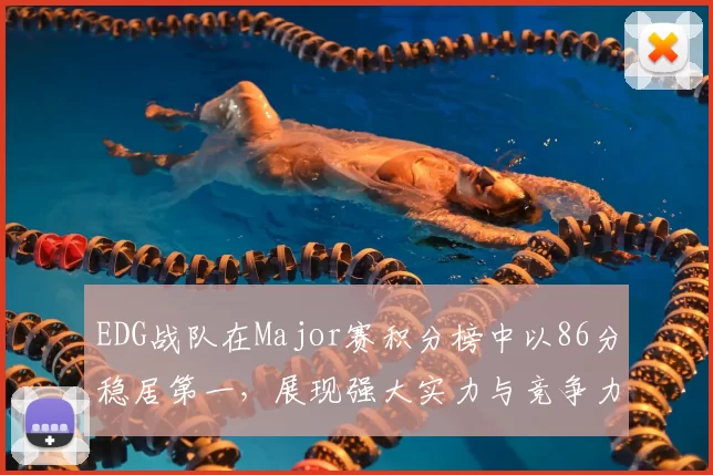 EDG战队在Major赛积分榜中以86分稳居第一,展现强大实力与竞争力