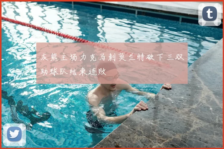灰熊主场力克马刺莫兰特砍下三双助球队结束连败