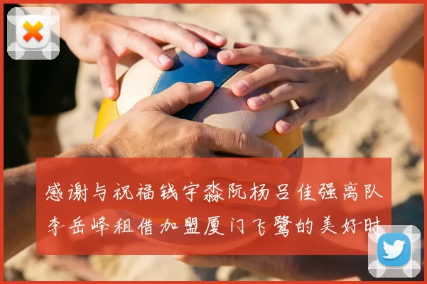 感谢与祝福钱宇淼阮杨吕佳强离队李岳峰租借加盟厦门飞鹭的美好时刻