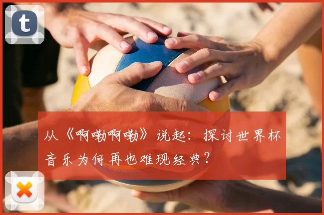 从《啊嘞啊嘞》说起：探讨世界杯音乐为何再也难现经典？