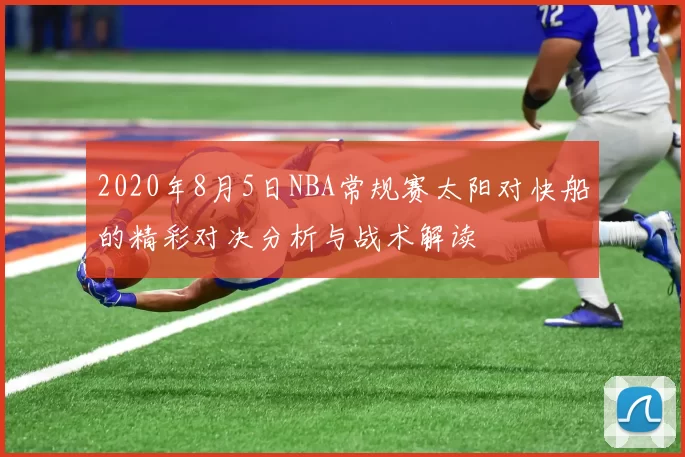 2020年8月5日NBA常规赛太阳对快船的精彩对决分析与战术解读