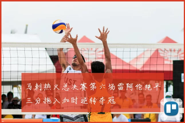 马刺热火总决赛第六场雷阿伦绝平三分拖入加时逆转夺冠
