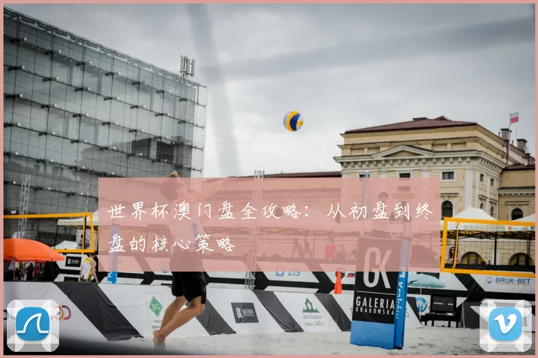 世界杯澳门盘全攻略:从初盘到终盘的核心策略