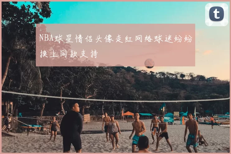 NBA球星情侣头像走红网络球迷纷纷换上同款支持