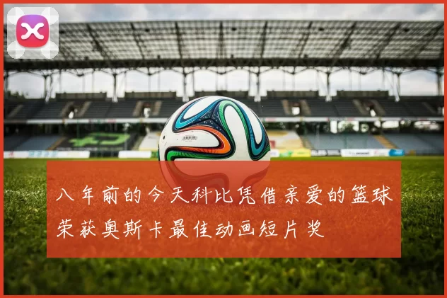 八年前的今天科比凭借亲爱的篮球荣获奥斯卡最佳动画短片奖