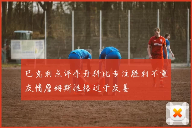 巴克利点评乔丹科比专注胜利不重友情詹姆斯性格过于友善