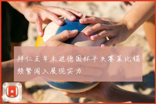 拜仁五年未进德国杯半决赛莱比锡频繁闯入展现实力