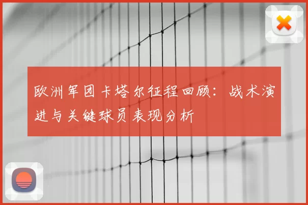 欧洲军团卡塔尔征程回顾：战术演进与关键球员表现分析