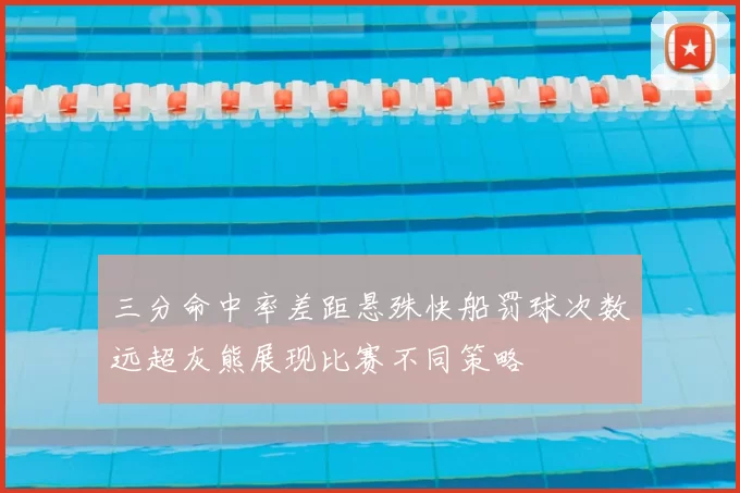 三分命中率差距悬殊快船罚球次数远超灰熊展现比赛不同策略
