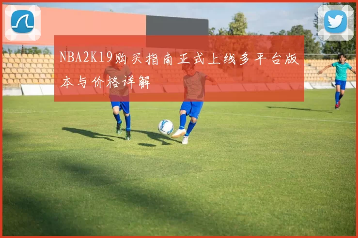 NBA2K19购买指南正式上线多平台版本与价格详解