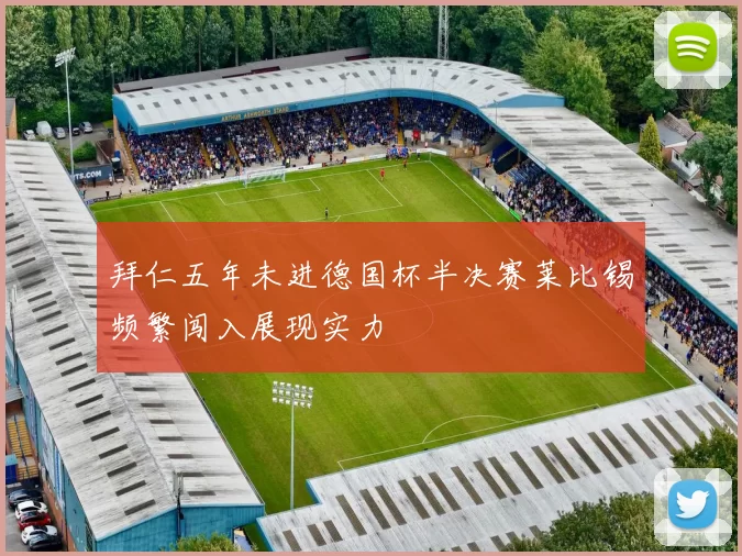 拜仁五年未进德国杯半决赛莱比锡频繁闯入展现实力