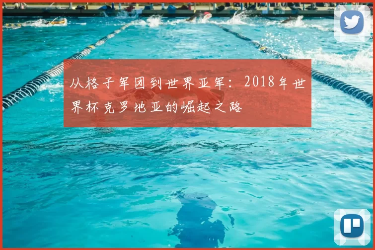 从格子军团到世界亚军：2018年世界杯克罗地亚的崛起之路
