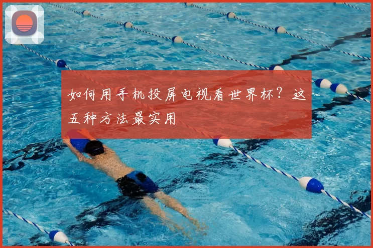 如何用手机投屏电视看世界杯？这五种方法最实用