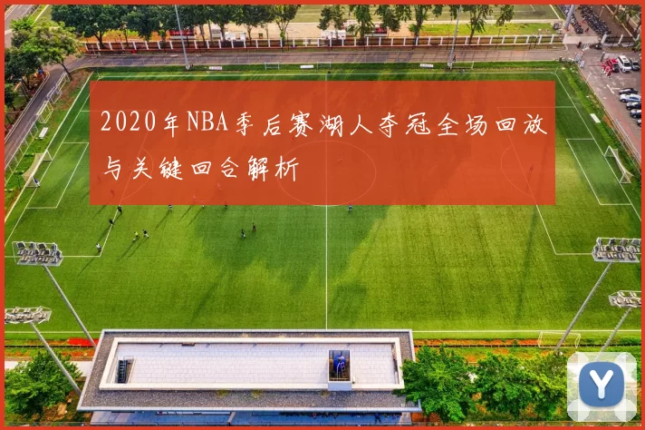 2020年NBA季后赛湖人夺冠全场回放与关键回合解析