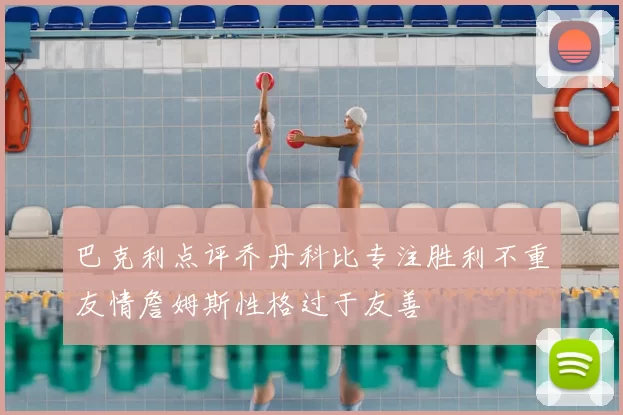 巴克利点评乔丹科比专注胜利不重友情詹姆斯性格过于友善