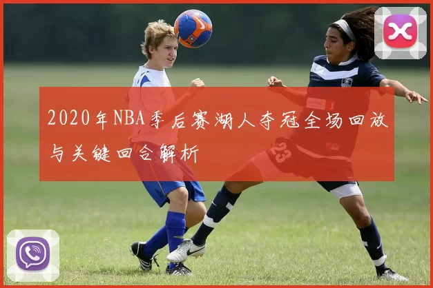2020年NBA季后赛湖人夺冠全场回放与关键回合解析
